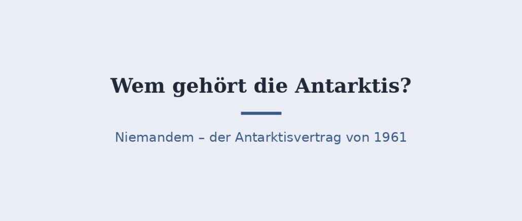 antarktis-titelbild.jpg Wem gehört die Antarktis? Rechtslage laut Antarktisvertrag 1