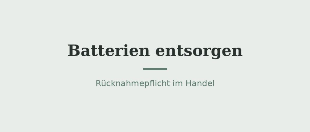 Batterien entsorgen: Rücknahmepflicht nach Batteriegesetz 1