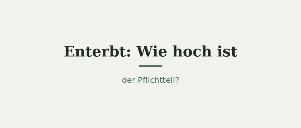 Enterbt: Wie hoch ist der Pflichtteil? 1