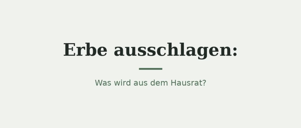 Erbe ausschlagen: Was passiert mit dem Hausrat? 1