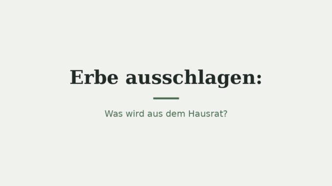 Erbe ausschlagen: Was passiert mit dem Hausrat? 17