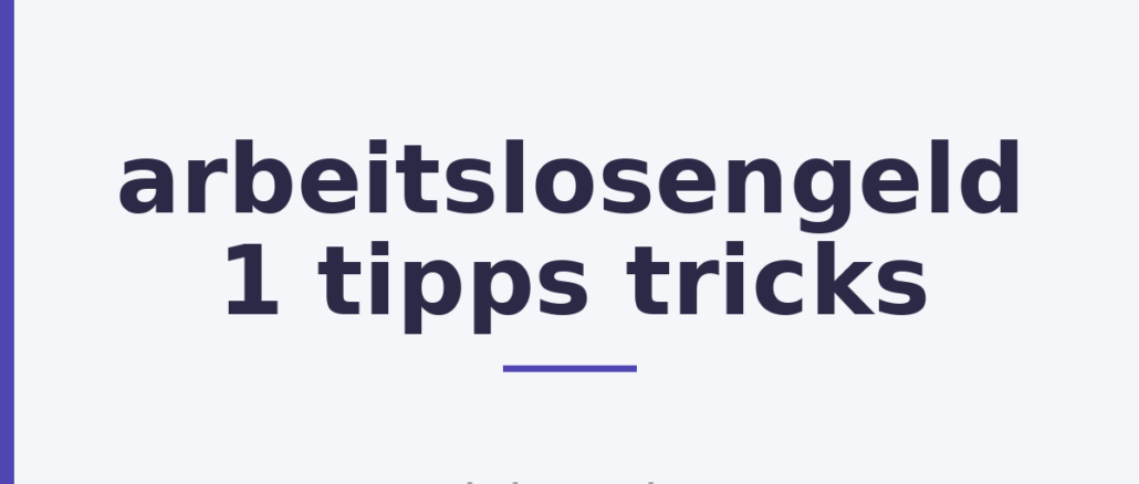 arbeitslosengeld 1 tipps tricks