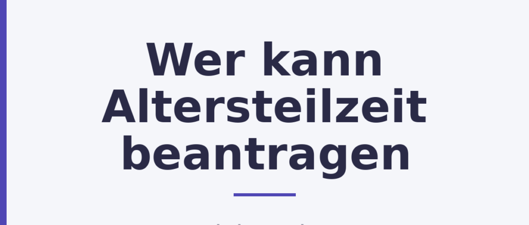 Wer kann Altersteilzeit beantragen