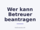 Wer kann Betreuer beantragen
