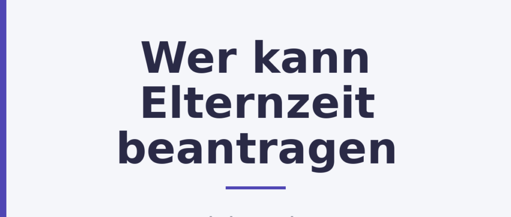 Wer kann Elternzeit beantragen