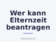 Wer kann Elternzeit beantragen