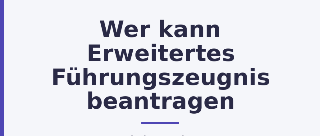 Wer kann Erweitertes Führungszeugnis beantragen