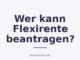 Wer kann Flexirente beantragen?