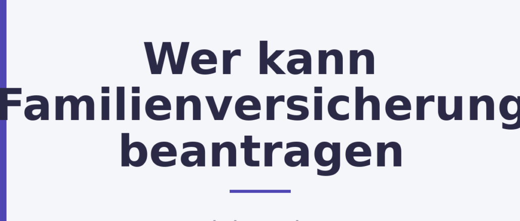 Wer kann Familienversicherung beantragen