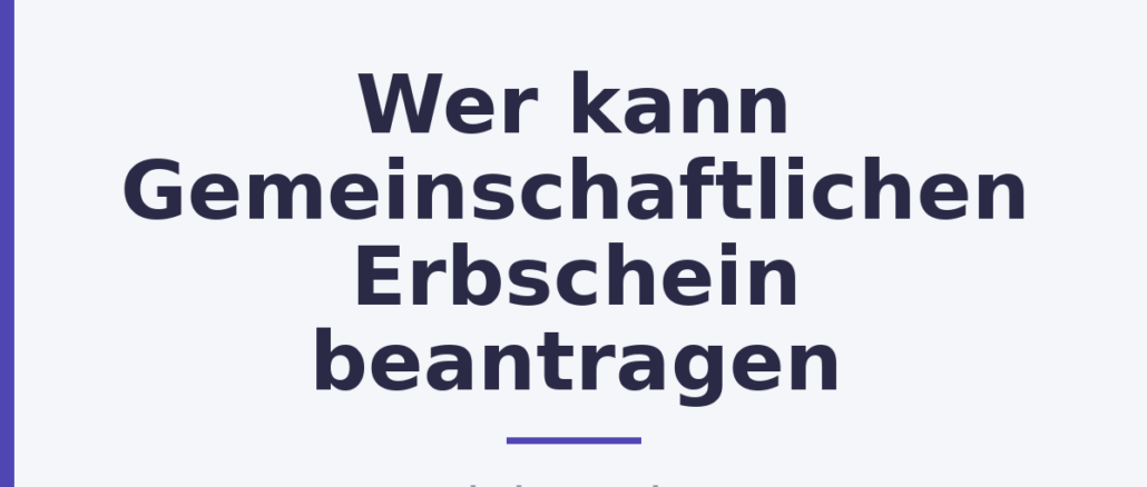Wer kann Gemeinschaftlichen Erbschein beantragen