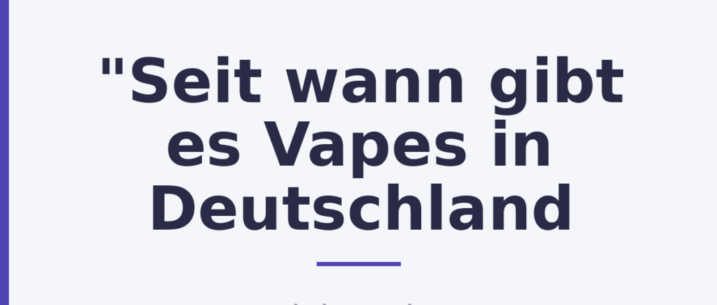 "Seit wann gibt es Vapes in Deutschland "Seit wann gibt es Vapes in Deutschland