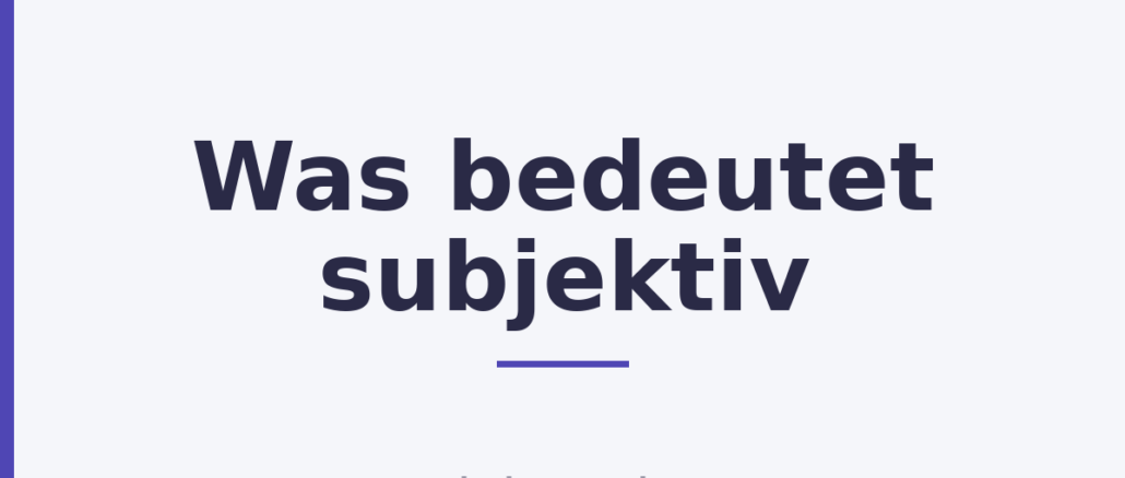 Was bedeutet subjektiv
