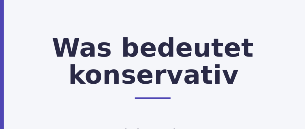 Was bedeutet konservativ Was bedeutet konservativ